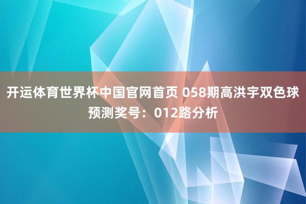 开运体育世界杯中国官网首页 058期高洪宇双色球预测奖号:012路分析