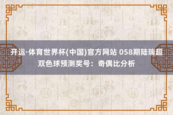开运·体育世界杯(中国)官方网站 058期陆瑞超双色球预测奖号:奇偶比分析