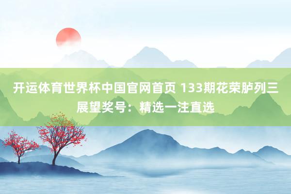 开运体育世界杯中国官网首页 133期花荣胪列三展望奖号:精选一注直选