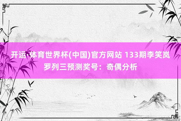 开运·体育世界杯(中国)官方网站 133期李笑岚罗列三预测奖号:奇偶分析
