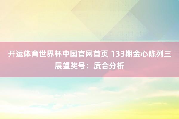 开运体育世界杯中国官网首页 133期金心陈列三展望奖号:质合分析