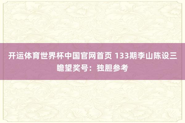 开运体育世界杯中国官网首页 133期李山陈设三瞻望奖号:独胆参考