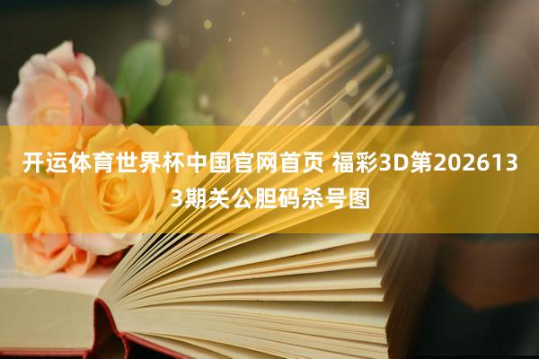 开运体育世界杯中国官网首页 福彩3D第2026133期关公胆码杀号图