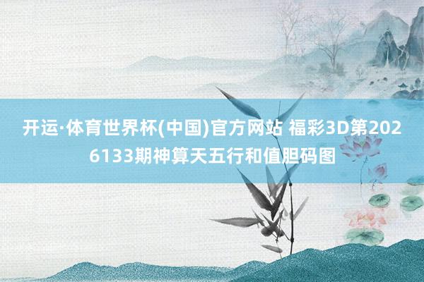 开运·体育世界杯(中国)官方网站 福彩3D第2026133期神算天五行和值胆码图