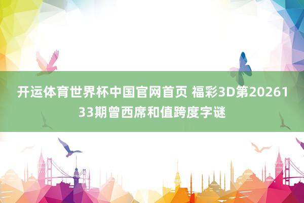 开运体育世界杯中国官网首页 福彩3D第2026133期曾西席和值跨度字谜