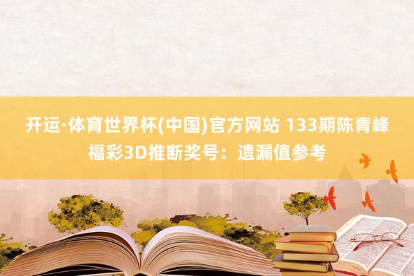 开运·体育世界杯(中国)官方网站 133期陈青峰福彩3D推断奖号：遗漏值参考