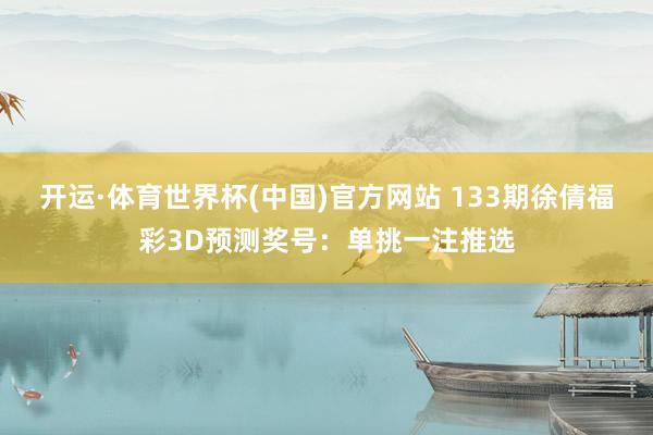 开运·体育世界杯(中国)官方网站 133期徐倩福彩3D预测奖号:单挑一注推选