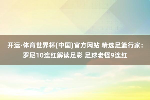 开运·体育世界杯(中国)官方网站 精选足篮行家:罗尼10连红解读足彩 足球老怪9连红