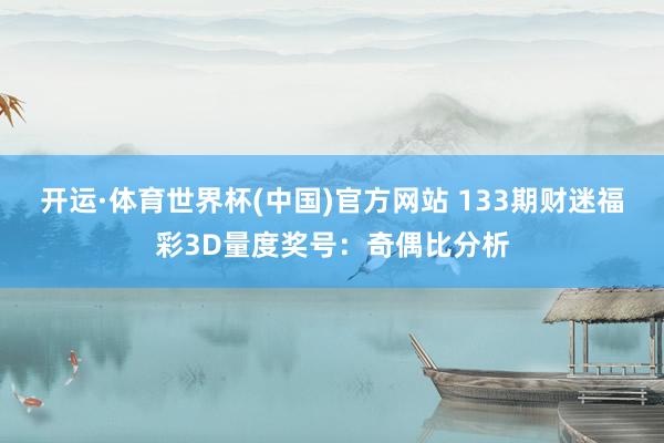 开运·体育世界杯(中国)官方网站 133期财迷福彩3D量度奖号:奇偶比分析