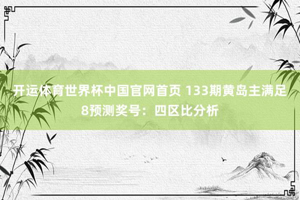 开运体育世界杯中国官网首页 133期黄岛主满足8预测奖号:四区比分析