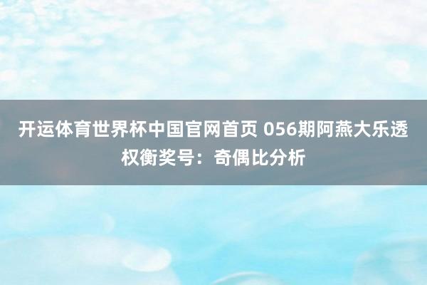 开运体育世界杯中国官网首页 056期阿燕大乐透权衡奖号:奇偶比分析