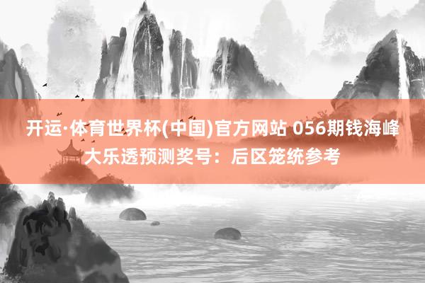开运·体育世界杯(中国)官方网站 056期钱海峰大乐透预测奖号:后区笼统参考