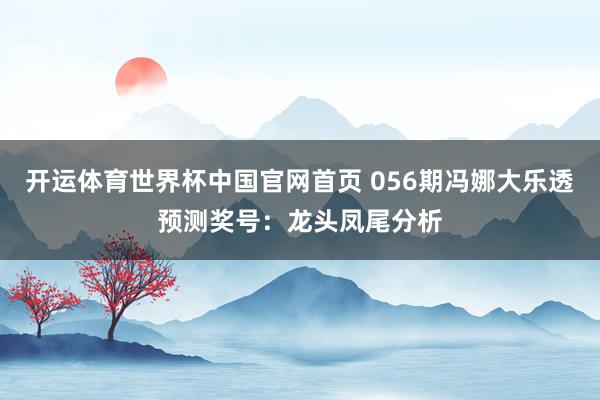 开运体育世界杯中国官网首页 056期冯娜大乐透预测奖号:龙头凤尾分析