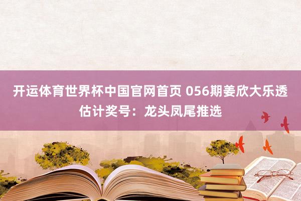 开运体育世界杯中国官网首页 056期姜欣大乐透估计奖号:龙头凤尾推选