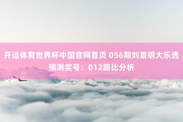 开运体育世界杯中国官网首页 056期刘景明大乐透预测奖号:012路比分析