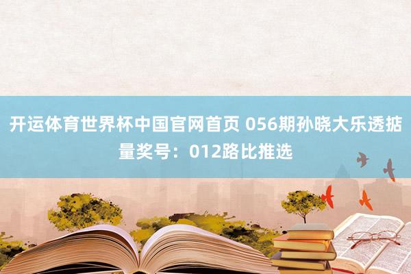 开运体育世界杯中国官网首页 056期孙晓大乐透掂量奖号:012路比推选
