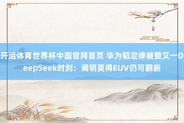 开运体育世界杯中国官网首页 华为韬定律被赞又一DeepSeek时刻:阐明莫得EUV仍可翻新