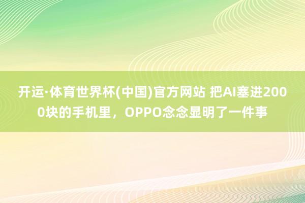 开运·体育世界杯(中国)官方网站 把AI塞进2000块的手机里,OPPO念念显明了一件事