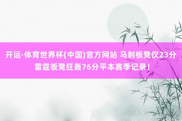 开运·体育世界杯(中国)官方网站 马刺板凳仅23分 雷霆板凳狂轰76分平本赛季记录!