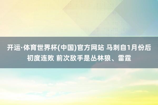 开运·体育世界杯(中国)官方网站 马刺自1月份后初度连败 前次敌手是丛林狼、雷霆