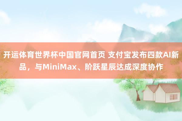 开运体育世界杯中国官网首页 支付宝发布四款AI新品,与MiniMax、阶跃星辰达成深度协作