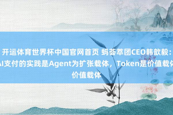 开运体育世界杯中国官网首页 蚂荟萃团CEO韩歆毅:AI支付的实践是Agent为扩张载体,Token是价值载体