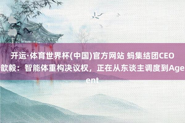 开运·体育世界杯(中国)官方网站 蚂集结团CEO韩歆毅:智能体重构决议权,正在从东谈主调度到Agent