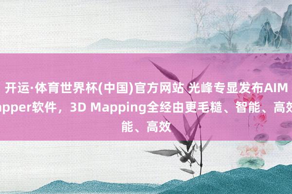 开运·体育世界杯(中国)官方网站 光峰专显发布AIMapper软件，3D Mapping全经由更毛糙、智能、高效