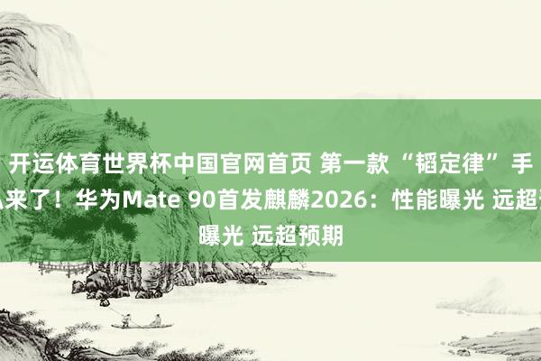 开运体育世界杯中国官网首页 第一款 “韬定律” 手阴私来了!华为Mate 90首发麒麟2026:性能曝光 远超预期