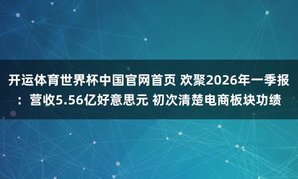 开运体育世界杯中国官网首页 欢聚2026年一季报:营收5.56亿好意思元 初次清楚电商板块功绩