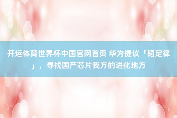 开运体育世界杯中国官网首页 华为提议「韬定律」,寻找国产芯片我方的进化地方