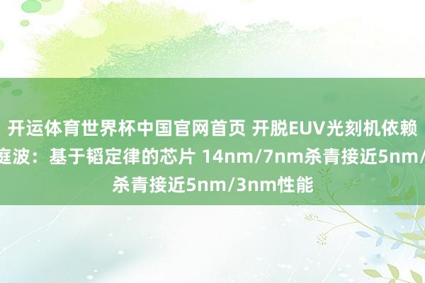 开运体育世界杯中国官网首页 开脱EUV光刻机依赖!华为何庭波:基于韬定律的芯片 14nm/7nm杀青接近5nm/3nm性能