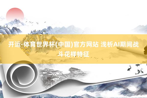 开运·体育世界杯(中国)官方网站 浅析AI期间战斗花样特征