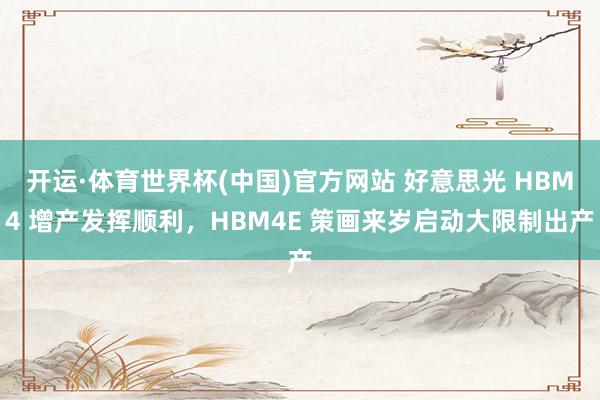 开运·体育世界杯(中国)官方网站 好意思光 HBM4 增产发挥顺利,HBM4E 策画来岁启动大限制出产