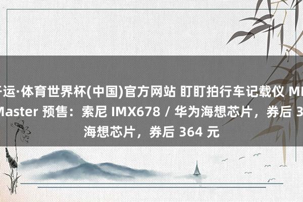 开运·体育世界杯(中国)官方网站 盯盯拍行车记载仪 MINI 3S Master 预售:索尼 IMX678 / 华为海想芯片,券后 364 元
