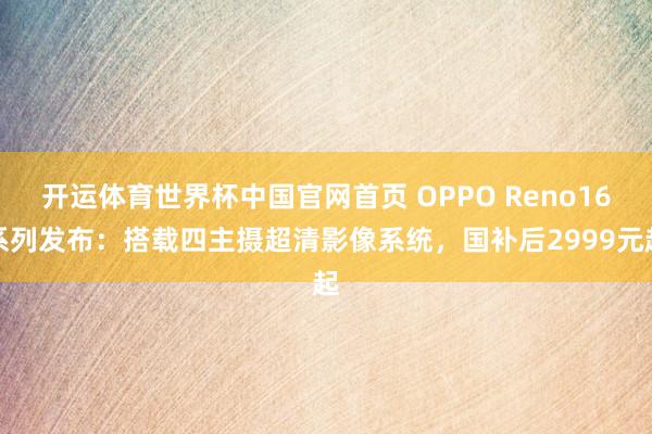 开运体育世界杯中国官网首页 OPPO Reno16系列发布:搭载四主摄超清影像系统,国补后2999元起