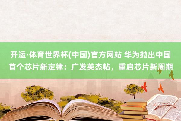 开运·体育世界杯(中国)官方网站 华为抛出中国首个芯片新定律:广发英杰帖,重启芯片新周期