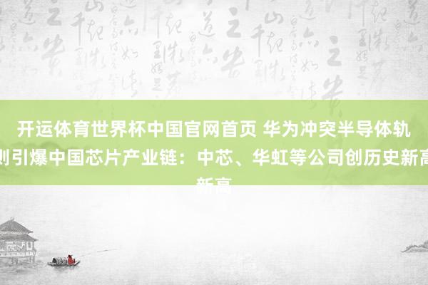 开运体育世界杯中国官网首页 华为冲突半导体轨则引爆中国芯片产业链:中芯、华虹等公司创历史新高