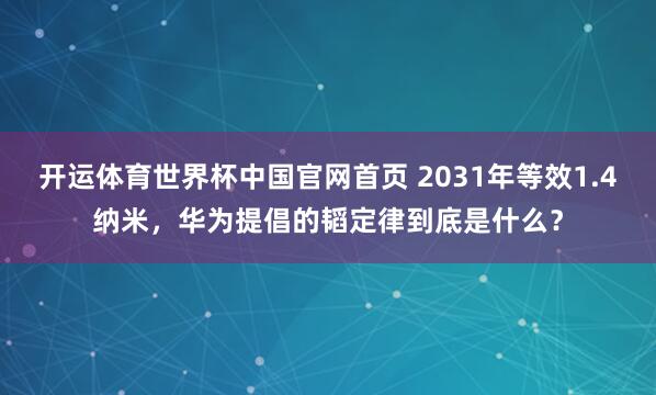 开运体育世界杯中国官网首页 2031年等效1.4纳米,华为提倡的韬定律到底是什么?