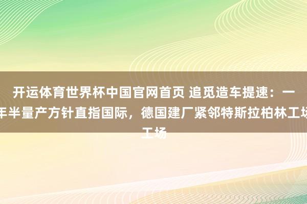 开运体育世界杯中国官网首页 追觅造车提速:一年半量产方针直指国际,德国建厂紧邻特斯拉柏林工场