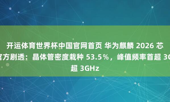 开运体育世界杯中国官网首页 华为麒麟 2026 芯片官方剧透:晶体管密度栽种 53.5%,峰值频率首超 3GHz