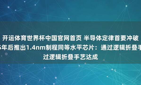 开运体育世界杯中国官网首页 半导体定律首要冲破!华为5年后推出1.4nm制程同等水平芯片:通过逻辑折叠手艺达成