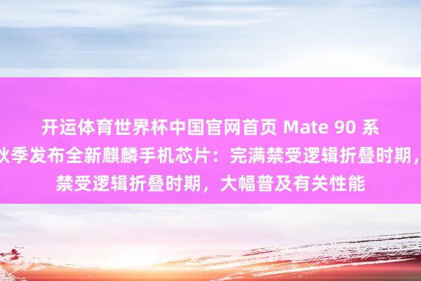 开运体育世界杯中国官网首页 Mate 90 系列首发?华为本年秋季发布全新麒麟手机芯片:完满禁受逻辑折叠时期,大幅普及有关性能