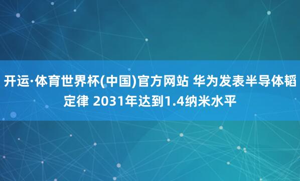 开运·体育世界杯(中国)官方网站 华为发表半导体韬定律 2031年达到1.4纳米水平