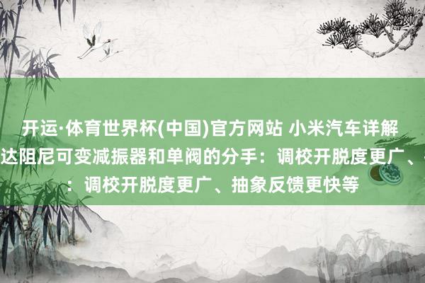 开运·体育世界杯(中国)官方网站 小米汽车详解 YU7 GT 双阀畅达阻尼可变减振器和单阀的分手:调校开脱度更广、抽象反馈更快等
