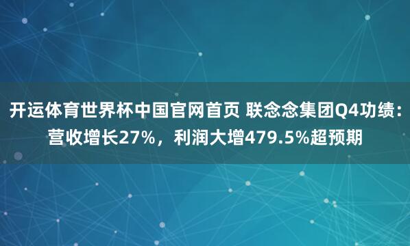 开运体育世界杯中国官网首页 联念念集团Q4功绩:营收增长27%,利润大增479.5%超预期