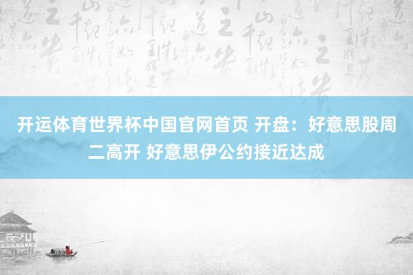 开运体育世界杯中国官网首页 开盘：好意思股周二高开 好意思伊公约接近达成