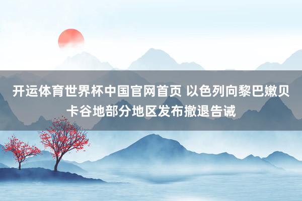 开运体育世界杯中国官网首页 以色列向黎巴嫩贝卡谷地部分地区发布撤退告诫