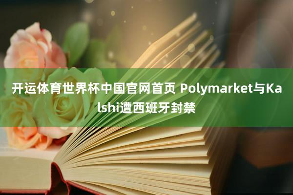 开运体育世界杯中国官网首页 Polymarket与Kalshi遭西班牙封禁