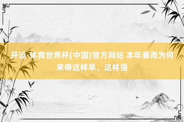 开运·体育世界杯(中国)官方网站 本年暴雨为何来得这样早、这样强